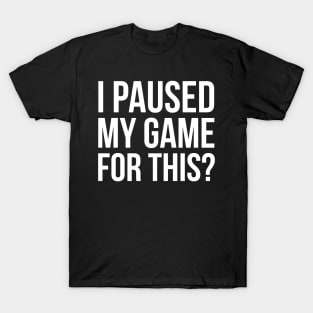 I Paused My Game For This? T-Shirt